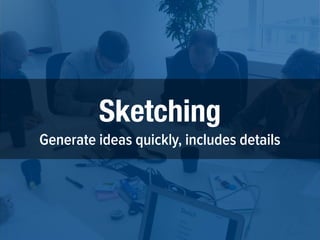 Sketching
Generate ideas quickly, includes details
 