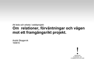Att leda och arbeta i webbprojekt: Om  relationer, förväntningar och vägen mot ett framgångsrikt projekt.  André Skagervik 100615 