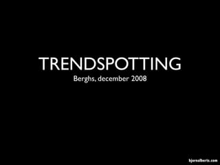 TRENDSPOTTING
   Berghs, december 2008




                           bjornalberts.com
 