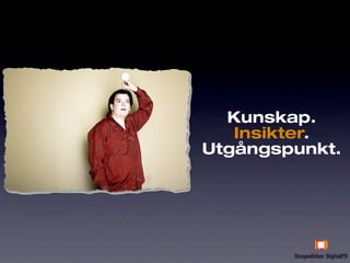 Kunskap.
   Insikter.
Utgångspunkt.
 