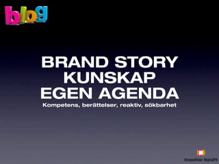 BRAND STORY
  KUNSKAP
EGEN AGENDA
Kompetens, berättelser, reaktiv, sökbarhet
 