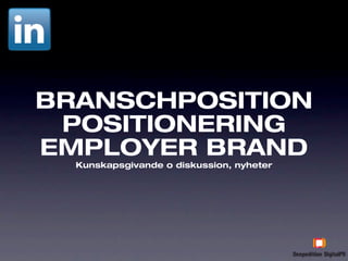 BRANSCHPOSITION
 POSITIONERING
EMPLOYER BRAND
  Kunskapsgivande o diskussion, nyheter
 