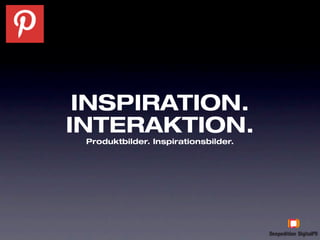 INSPIRATION.
INTERAKTION.
 Produktbilder. Inspirationsbilder.
 