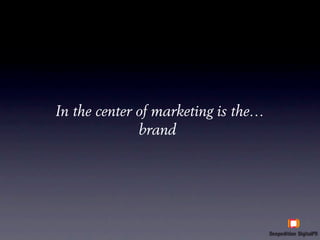 In the center of marketing is the…
              brand
 