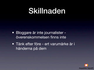 Skillnaden

• Bloggare är inte journalister -
  överenskommelsen ﬁnns inte

• Tänk efter före - ert varumärke är i
  händerna på dem
 