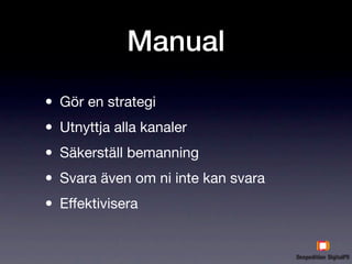 Manual

• Gör en strategi
• Utnyttja alla kanaler
• Säkerställ bemanning
• Svara även om ni inte kan svara
• Eﬀektivisera
 