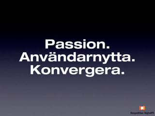 Passion.
Användarnytta.
 Konvergera.
 