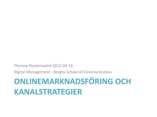 Therese Reuterswärd 2012-04-16
Digital Management - Berghs School of Communication

ONLINEMARKNADSFÖRING OCH
KANALSTRATEGIER
 