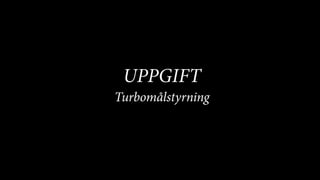 BERGHS SCHOOL OF COMMUNICATION
5
UPPGIFT
Turbomålstyrning
 
