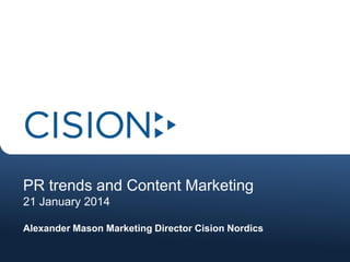 PR trends and Content Marketing
21 January 2014
Alexander Mason Marketing Director Cision Nordics

 
