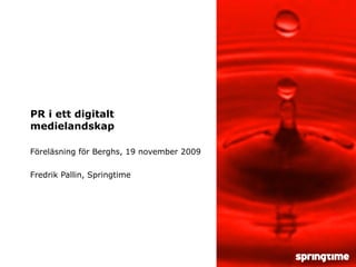 PR i ett digitalt medielandskap Föreläsning för Berghs, 19 november 2009 Fredrik Pallin, Springtime 