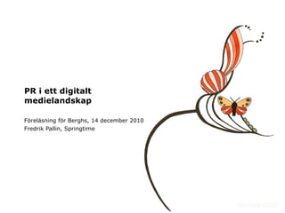 PR i ett digitalt medielandskap Föreläsning för Berghs, 14 december 2010 Fredrik Pallin, Springtime 