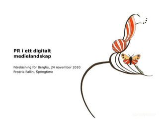 PR i ett digitalt medielandskap Föreläsning för Berghs, 24 november 2010 Fredrik Pallin, Springtime 