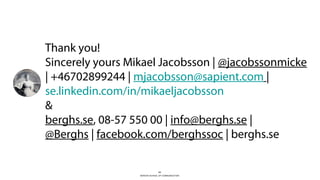 BERGHS SCHOOL OF COMMUNICATION
31
Thank you!
Sincerely yours Mikael Jacobsson | @jacobssonmicke
| +46702899244 | mjacobsson@sapient.com |
se.linkedin.com/in/mikaeljacobsson
&
berghs.se, 08-57 550 00 | info@berghs.se |
@Berghs | facebook.com/berghssoc | berghs.se
 