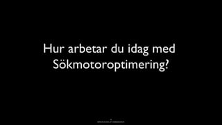 BERGHS SCHOOL OF COMMUNICATION
Hur arbetar du idag med
Sökmotoroptimering?
10
 