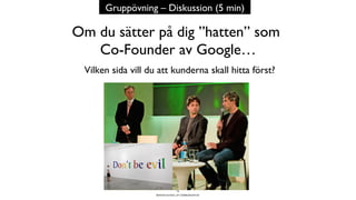 BERGHS SCHOOL OF COMMUNICATION
Om du sätter på dig ”hatten” som
Co-Founder av Google…
Vilken sida vill du att kunderna skall hitta först?
19
Gruppövning – Diskussion (5 min)
 