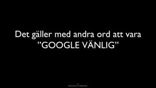 BERGHS SCHOOL OF COMMUNICATION
Det gäller med andra ord att vara
”GOOGLE VÄNLIG”
36
 