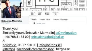 BERGHS SCHOOL OF COMMUNICATION
76
Thank you!
Sincerely yours/Sebastian Marmolin| @Omnigration
+46 708 31 83 00 | sebastian@dodigital.se
&
berghs.se, 08-57 550 00 | info@berghs.se |
@Berghs | facebook.com/berghssoc | berghs.se
 