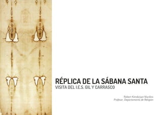 Robert Kendirjian Mardini
Profesor. Departamento de Religión
VISITA DEL I.E.S. GIL Y CARRASCO
RÉPLICA DE LA SÁBANA SANTA
 