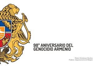 Robert Kendirjian Mardini
Profesor. Departamento de Religión
98º ANIVERSARIO DEL
GENOCIDIO ARMENIO
 