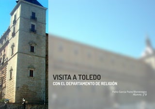 Pablo García-Paino Montenegro
Alumno. 3ºB
CON EL DEPARTAMENTO DE RELIGIÓN
VISITA A TOLEDO
 