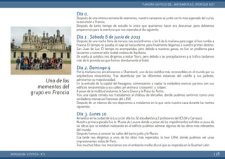 Día 0.
Después de una intensa semana de exámenes, nuestro cansancio se juntó con lo más esperado del curso,
la excursión a Francia.
Después de tanto tiempo de estudio lo único que queríamos hacer era descansar, pero debíamos
prepararnos para la aventura que nos esperaba al día siguiente.
Día 1 . Sábado 8 de junio de 2013
Después de una noche llena de nervios nos encontramos a las 6 de la mañana para coger el bus rumbo a
Francia. El tiempo no pasaba, el viaje se hacía eterno, pero finalmente llegamos a nuestro primer destino:
San Juan de Luz. El tiempo no acompañaba, pero debido a nuestras ganas, no fue un problema para
lanzarnos a conocer esta ciudad costera de Aquitania.
De vuelta al autobús nos dirigimos a visitar Tours, pero debido a las precipitaciones y al tráfico tardamos
más de lo previsto así que fuimos directamente al hotel.
Día 2. Domingo 9
Por la mañana nos encaminamos a Chambord, uno de los castillos más reconocibles en el mundo por su
arquitectura renacentista. Tras deambular por las diferentes estancias del castillo y sus jardines,
admiramos su majestuosidad.
En la entrada de la capital del hexágono, comenzamos a captar la verdadera esencia parisina con sus
edificios renacentistas y sus calles con aroma a ´´croissants´´ y ´crêpes´.
A pesar de la multitud visitamos le Sacre Coeur y la Place du Tertre.
Tras una rápida comida nos trasladamos al château de Versailles, donde pudimos sentirnos como unos
verdaderos monarcas franceses del s.XVII
Después de un intenso día nos dispusimos a instalarnos en la que sería nuestra casa durante las noches
siguientes.
Día 3. Lunes 10
Amanece en la ciudad de la Luz y con ella los 32 estudiantes y 2 profesores del IES Gil y Carrasco.
Nuestra primera parada fue le Musée du Louvre donde a pesar de los impedimentos sufridos a causa de
las obras que se estaban realizando en el edificio pudimos admirar algunas de las obras más relevantes
del mundo.
Después fuimos a conocer las calles del barrio judío y le Marais.
Esa tarde nos dirigimos a unos de los sitios más esperados. la tour Eiffel, donde pudimos ver unas
impresionantes vistas de París.
Tras muchas fotos, nos mezclamos con el ambiente multicultural que se respiraba en le Quartier Latin.
BERGIDUM · V ÉPOCA · Nº2
YAHORA UN POCO DE... MATEMÁTICAS. ¿POR QUÉ NO?
118
Uno de los
momentos del
grupo en Francia
 