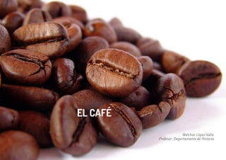 EL CAFÉ
Melchor López Valle
Profesor. Departamento de Historia
 