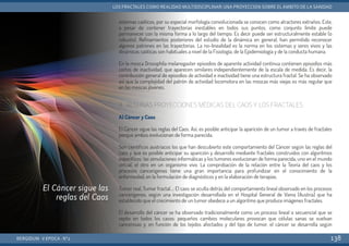 sistemas caóticos, por su especial morfología convolucionada se conocen como atractores extraños. Este,
a pesar de contener trayectorias inestables en todos sus puntos, como conjunto límite puede
permanecer con la misma forma a lo largo del tiempo. Es decir puede ser estructuralmente estable (o
robusto). Refinamientos posteriores del estudio de la dinámica en general, han permitido reconocer
algunos patrones en las trayectorias. La no-linealidad es la norma en los sistemas y seres vivos y las
dinámicas caóticas son habituales a nivel de la Fisiología, de la Epidemiología y de la conducta humana.
En la mosca Drosophila melanogaster episodios de aparente actividad continua contienen episodios más
cortos de inactividad, que aparecen similares independientemente de la escala de medida. Es decir, la
contribución general de episodios de actividad e inactividad tiene una estructura fractal. Se ha observado
así que la complejidad del patrón de actividad locomotora en las moscas más viejas es más regular que
en las moscas jóvenes.
4. ALGUNAS PROYECCIONES MÉDICAS DEL CAOS Y LOS FRACTALES
A) Cáncer y Caos
El Cáncer sigue las reglas del Caos. Así, es posible anticipar la aparición de un tumor a través de fractales
porque ambos evolucionan de forma parecida.
Son científicos austriacos los que han descubierto este comportamiento del Cáncer según las reglas del
caos y que es posible anticipar su aparición y desarrollo mediante fractales construidos con algoritmos
específicos; las simulaciones informáticas y los tumores evolucionan de forma parecida, uno en el mundo
virtual, el otro en un organismo vivo. La comprobación de la relación entre la Teoría del caos y los
procesos cancerígenos tiene una gran importancia para profundizar en el conocimiento de la
enfermedad, en la formulación de diagnósticos y en la elaboración de terapias.
Tumor real, Tumor fractal...: El caos se oculta detrás del comportamiento lineal observado en los procesos
cancerígenos, según una investigación desarrollada en el Hospital General de Viena (Austria) que ha
establecido que el crecimiento de un tumor obedece a un algoritmo que produce imágenes fractales.
El desarrollo del cáncer se ha observado tradicionalmente como un proceso lineal o secuencial que se
repite en todos los casos: pequeños cambios moleculares provocan que células sanas se vuelvan
cancerosas y, en función de los tejidos afectados y del tipo de tumor, el cáncer se desarrolla según
BERGIDUM · V ÉPOCA · Nº2
LOS FRACTALES COMO REALIDAD MULTIDISCIPLINAR: UNA PROYECCIÓN SOBRE EL ÁMBITO DE LA SANIDAD
138
El Cáncer sigue las
reglas del Caos
 
