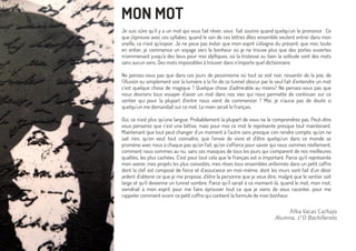 Alba Vacas Carbajo
Alumna. 1ºD Bachillerato
MON MOT
Je suis  sûre qu’il  y a un mot qui  vous fait rêver, vous    fait sourire  quand quelqu’un le prononce  . Ce
que j’éprouve avec ces syllabes, quand le son de ces lettres dites ensemble veulent entrer dans mon
oreille, ce n’est qu’espoir. Je ne peux pas éviter que mon esprit s'éloigne du présent, que moi, toute
en entier, je commence un voyage vers le bonheur où je ne trouve plus que des portes ouvertes
m'emmenant  jusqu’à des lieus pour moi idylliques, où la tristesse ou bien la solitude sont des mots
sans aucun sens. Des mots impossibles à trouver dans n’importe quel dictionnaire.
Ne pensez-vous pas que dans ces jours de pessimisme où tout se voit noir, ressentir de la joie, de
l’illusion ou simplement voir la lumière à la fin de ce tunnel obscur par le seul fait d’entendre un mot
c’est quelque chose de magique  ? Quelque chose d’admirable au moins? Ne pensez-vous pas que
nous devrions tous essayer d’avoir un mot dans nos vies qui nous permette de continuer sur ce
sentier qui pour la plupart d’entre nous vient de commencer  ? Moi, je n’aurai pas de doute si
quelqu’un me  demandait  sur ce mot. Le mien serait le français.
Oui, ce n’est plus qu’une langue. Probablement la plupart de vous ne le comprendrez pas. Peut-être
vous penserez que c’est une  bêtise, mais pour moi ce mot le représente presque tout maintenant.
Maintenant que tout peut changer d’un moment à l’autre sans presque s’en rendre compte, qu’on ne
sait rien, qu’on veut tout connaître, que l’envie de vivre et d’être quelqu’un dans ce monde se
promène avec nous à chaque pas qu’on fait, qu’on s’efforce pour savoir qui nous sommes réellement,
comment nous sommes au nu, sans ces masques de tous les jours qui s’emparent de nos meilleures
qualités, les plus cachées. C’est pour tout cela que le français est si important. Parce qu’il représente
mon avenir, mes projets les plus convoités, mes rêves tous ensembles enfermés dans un petit coffre
dont la clef est composé de force et d’assurance en moi-même, dont les murs sont fait d’un désir
ardent d’obtenir ce que je me propose, d’être la personne que je veux être, malgré que le sentier soit
large et qu’il devienne un tunnel sombre. Parce qu’il serait à ce moment-là, quand le mot, mon mot,
viendrait à mon esprit pour me faire éprouver tout ce que je viens de vous raconter, pour me
rappeler comment ouvrir ce petit coffre qui contient la formule de mon bonheur.
 