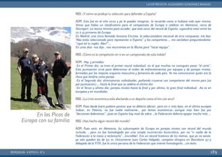 RBD. ¿Y cómo se produjo tu selección para defender a España?
AGM: Esto fue en el año 2010 y ya te puedes imaginar, lo recuerdo como si hubiese sido ayer mismo.
Vimos que había un clasificatorio para el campeonato de Europa a celebrar en Alemania, cerca de
Stturtgart. La marca mínima para acceder, que está cerca del record de España, supondría estar entre los
10 ó 15 primeros de Europa.
En Madrid, una chica llamada Azucena Encinas, la seleccionadora nacional de arco compuesto, me dijo:
“Alex estás seleccionado para representar a España” y los compañeros … me vacilaban preguntándome:
“¿qué tal tu inglés, Alex?”…
En unos días -nos dijo-, nos reuniremos en la Blume para “hacer equipo”.
RBD. ¿Cómo es la competición en sí en un campeonato de esta índole?
AGM: Hay 3 jornadas:
-En el Primer día: se tiran el primer round individual, en el que muchos no consiguen pasar “el corte”.
Esta puntuación sirve para determinar el orden de enfrentamientos por equipos y de parejas mixtas,
formadas por los mejores arqueros masculino y femenino de cada país. Ya me comunicaron quién era la
chica que tendría como pareja
-En el Segundo día: eliminatorias individuales, pudiendo cruzarse con compañeros del mismo país (va
por puntuación) … hasta la final que se celebra el último día:
-En el Tercer y último día: parejas mixtas hasta la final y por último, la gran final individual. Así es en
europeos y en mundiales.
RBD. ¿La crisis económica está afectando a un deporte como el tiro con arco?
AGM: Pues desde fuera pudiera parecer que no debería afectar, pero sin ir más lejos, en el último europeo
Indoor, en Polonia, no fue nadie realmente… por temas económicos…aunque más bien fue por
“decisiones federativas”, pues en España hay nivel de sobra …la Federación debería apoyar mucho más …
RBD. ¿Has hecho algún récord del mundo?
AGM: Pues verá, en Alemania, fui subcampeón de Europa en parejas mixtas con récord del mundo
incluído, …pero no fue homologado por una simple incorrección burocrática, por no “ir nadie de la
Federación a la mesa a reclamarlo”…¡increíble!. Era un récord histórico de 60 metros, que ya no existe,
ya solo quedan los de 50 m. Únicamente Juan Carlos Holgado, campeón olímpico en Barcelona 92 y
delegado de la FITA, fue la única persona de la Federación que intentó homologarlo …sin éxito.
BERGIDUM · V ÉPOCA · Nº2
LA ENTREVISTA: ALEJANDRO GONZÁNEZ MANUEL
189
En los Picos de
Europa con su familia
 