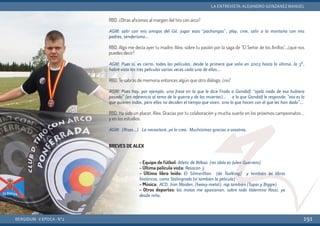RBD. ¿Otras aficiones al margen del tiro con arco?
AGM: salir con mis amigos del Gil, jugar esas “pachangas”, play, cine, salir a la montaña con mis
padres, senderismo...
RBD. Algo me decía ayer tu madre, Alex, sobre tu pasión por la saga de “El Señor de los Anillos”…¿qué nos
puedes decir?
AGM: Pues sí, es cierto, todas las películas, desde la primera que salio en 2003 hasta la última, la 3ª,
habré visto las tres películas varias veces cada una de ellas…
RBD. Te sabrás de memoria entonces algún que otro diálogo, ¿no?
AGM: Pues hay, por ejemplo, una frase en la que le dice Frodo a Gandalf: “ojalá nada de eso hubiera
pasado” (en referencia al tema de la guerra y de las muertes)… a lo que Gandalf le responde: “eso es lo
que quieren todos, pero ellos no deciden el tiempo que viven, sino lo que hacen con el que les han dado”…
RBD. Ha sido un placer, Alex. Gracias por tu colaboración y mucha suerte en los próximos campeonatos …
y en los estudios.
AGM: (Risas…) La necesitaré, ya lo creo. Muchísimas gracias a vosotros.
BREVES DE ALEX
BERGIDUM · V ÉPOCA · Nº2
LA ENTREVISTA: ALEJANDRO GONZÁNEZ MANUEL
191
- Equipo de fútbol: Atletic de Bilbao (mi ídolo es Julen Guerrero)
- Última película vista: Resacón 3
- Último libro leído: El Silmarillion (de Toolking) y también leí libros
históricos, como Stalingrado (ví tambien la película)
- Música: ACD, Iron Maiden, (heavy-metal), rap también (Tupac y Biggie)
- Otros deportes: las motos me apasionan, sobre todo Valentino Rossi, ya
desde niño.
 