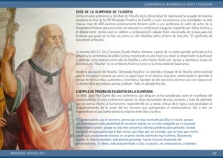 ECOS DE LA OLIMPIADA DE FILOSOFIA
Como en años anteriores la Facultad de Filosofía de la Universidad de Salamanca ha acogido de manera
excelente la final de la VIII Olimpiada filosófica de Castilla y León. La asistencia a las actividades ha sido
masiva: más de 400 alumnos prácticamente llenaron junto a sus profesores el salón de actos de la
Hospedería Fonseca, para escuchar con atención la conferencia inaugural, impartida por Adela Cortina, y
el debate entre centros que se celebró a continuación.El sábado hubo una prueba de ensayo para los
finalistas que posan en la foto, así como un café filosófico sobre el tema de este año: "El significado de
Dios desde la filosofía" .
La alumna del I.E.S. Gil y Carrasco Claudia Ibañez Jiménez, a pesar de no haber ganado, participó en los
debates y la conferencia de Adela Cortina, mostrando un alto nivel a su edad. Lo importante es participar
y observar cómo jóvenes como ella de Castilla y León tienen ilusión por pensar y plantearse cosas, en
definitiva por “filosofar” en un ambiente histórico como es la Universidad de Salamanca.
Desde la asociación de filosofía "Olimpiada filosófica" se reivindica el papel de la filosofía como esencial
para la formación humana, así como un papel clave en el sistema educativo, potenciando el aprender a
pensar de forma crítica, autónoma y sistemática. Ejemplo de ello son estos alumnos que son capaces en
su tiempo libre de juntarse, pensar y debatir. Todo un ejemplo hoy día.
EJEMPLO DE PRUEBA DE FILOSOFÍA EN LA OLIMPIADA
En 1946, Jean Paul Sartre dio una conferencia que después se ha considerado como el manifiesto del
existencialismo. En esta conferencia asienta las ideas elementales de esta corriente, y trata de defender
que se acerca mucho al humanismo, respondiendo así a varias críticas de la época que apuntaban al
empobrecimiento de la visión del ser humano que acompañaba al existencialismo. Vas a leer un
fragmento en el que Sartre aborda la relación entre Dios y la ética:
“El existencialista, por el contrario, piensa que es muy incómodo que Dios no exista, porque
con él desaparece toda posibilidad de encontrar valores en un cielo inteligible; ya no se puede
tener el bien a priori, porque no hay más conciencia infinita y perfecta para pensarlo; no está
escrito en ninguna parte que el bien exista, que haya que ser honrado, que no haya que mentir;
puesto que precisamente estamos en un plano donde solamente hay hombres. Dostoievsky
escribe: Si Dios no existiera, todo estaría permitido. Este es el punto de partida del
existencialismo. En efecto, todo está permitido si Dios no existe y, en consecuencia, el hombre
BERGIDUM · V ÉPOCA · Nº2
OLIMPIADAS DE MATEMÁTICAS, FÍSICA YFILOSOFÍA
17
 