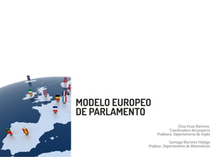 Elisa Arias Martínez
Coordinadora del proyecto
Profesora. Departamento de Inglés
Santiago Martínez Hidalgo
Profesor. Departamento de Matemáticas
MODELO EUROPEO
DE PARLAMENTO
 