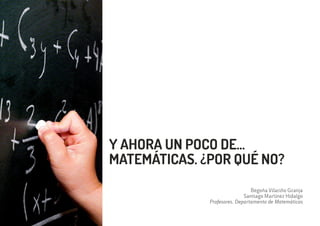 Y AHORA UN POCO DE...
MATEMÁTICAS. ¿POR QUÉ NO?
Begoña Vilariño Granja
Santiago Martínez Hidalgo
Profesores. Departamento de Matemáticas
 