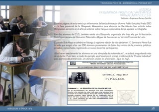 ASTORGA
XX OLIMPIADA PROVINCIAL MATEMÁTICA
PARA ALUMNOS DE E.S.O.
Dedicado a Esperanza Durany Castrillo
En otras páginas de esta revista ya informamos del éxito de nuestro alumno Pablo González Prieto (B1C)
en la fase provincial de la Olimpiada Matemática para alumnos de Bachillerato (ver artículo sobre
Olimpiadas), así como en el artículo anterior sobre Canguro matemático donde aparece su fotografía.
Para los alumnos de E.S.O., también existe otra Olimpiada, organizada año tras año por la Asociación
Castellano-Leonesa de Educación Matemática Miguel de Guzmán en su Sección Provincial de León.
El pasado 8 de Mayo se celebró en Astorga la vigésima edición de este certamen. El Seminario Menor fue
la sede que acogió a los casi 200 alumnos provenientes de todos los centros de la provincia, públicos,
privados y concertados, registrando un nuevo récord de participación.
¿Qué hacen exactamente los alumnos en una olimpiada de matemáticas?... se estará preguntando más
de un lector. Pues bien, a modo de ejemplo, aquí tenemos el primer problema de la “Prueba Individual”
para alumnos del primer ciclo …en atención a todos los aficionados …¡que los hay!...
BERGIDUM · V ÉPOCA · Nº2
YAHORA UN POCO DE... MATEMÁTICAS. ¿POR QUÉ NO?
28
 