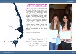 IX EDICION DEL CONCURSO ESCOLAR DE
PREVENCIÓN DE RIESGOS LABORALES 2012
Convocado por Orden EYE/882/2012 de 2012,
de 9 de octubre y resuelto mediante Orden
EYE /1056/2012, de 10 de diciembre, el Director
General de Trabajo y Prevención de Riesgos
Laborales de la Junta de Castilla y León,
D. Carlos Díez Menéndez, firmó el Diploma
otorgado al Instituto Gil y Carrasco por su
participación en la IX edición del Concurso
Escolar de Prevención de Riesgos Laborales de
Castilla y León, en la Categoría de “Alumnos de
Bachillerato y Formación Profesional”.
El trabajo de título Cámbiale a Mochila Ligera
realizado por las alumnas Eva Blanco González
(4E) y Claudia Bello Tamayo (4A) fue el que a la
postre se hizo merecedor de dicho recono-
cimiento.
¡Nuestra enhorabuena a las dos!
BERGIDUM · V ÉPOCA · Nº2
MISCELÁNEA
58
Eva Blanco González (4E)
y Claudia Bello Tamayo (4A)
con sus diplomas en el
despacho de la directora
 
