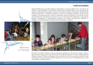 OTRAS ACTIVIDADES
Olimpiada Matemática para ESO, Exhibición de Breakdance a cargo de White Souls y Simultáneas de
Ajedrez a cargo del Maestro de la Federación Internacional José Sande Edreira, con la participación de
escolares provenientes de los colegios “Campo de los Judíos”, IES Álvaro de Mendaña, “Ponferrada XII”,
“Valentín García Yebra” y “Peñalba”, completaron el elenco de actividades vespertinas. Sande tuvo que
emplearse a fondo para derrotar a todos sus adversarios, quienes le plantaron “cara” durante un buen
rato. Aprovechamos estas líneas para hacernos eco de un importante éxito del Maestro y actual Jefe de
Estudios, conquistando el subcampeonato autonómico por equipos recientemente celebrado en
Valladolid con el Club de Ajedrez de Cubillos del Sil. ¡Enhorabuena, campeón!
No faltaron los Viajes Culturales, como por ejemplo el realizado por 20 alumnos de Artes a Lisboa y
Oporto durante 4 días y el de varios alumnos de 3º de ESO que asistieron en León a la Representación
Teatral de L’Avare de Molière. La Geología y el fenómeno de las Termas fue uno de los motivos del viaje
que Domingo Carrasco y Manuel Cerdeira realizaron con los alumnos de 2º de Bachillerato que cursan
esta optativa a la ciudad de Orense.
BERGIDUM · V ÉPOCA · Nº2
SEMANA CULTURAL: FEBRERO 2013
69
Momento
en Portugal
 