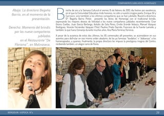 B
roche de oro a la Semana Cultural el viernes 15 de febrero de 2013, día festivo por excelencia,
en el que la Comunidad Educativa rinde honores, no sólo a nuestro insigne poeta, Enrique Gil y
Carrasco, sino también a los últimos compañeros que se han jubilado. Nuestra directora,
Dª. Begoña Barrio Pintor, presentó los Actos de Homenaje con el tradicional brindis,
expresando los mejores deseos de felicidad a los nueve compañeros jubilados recientemente: Enar
Osorio Cuellas, Juan García Berlanga, Antolín de Cela Pérez, Emilio Grande Velasco, Manuel Vázquez
Rodríguez, Vicente Fernández Vázquez (Tito), Paulino Prieto Garrido, Francisco de la Fuente Lamoile, y
también, la que fuera Conserje durante muchos años, Ana María Ferreras Ferreras.
A pesar de la ausencia de estos dos últimos, los 95 comensales allí presentes, se acomodaron en sus
asientos para disfrutar en ese mismo orden aleatorio, de las ya famosas “laudatios” o “alabanzas” a los
homenajeados, a quienes, finalmente, la propia directora les impuso la prestigiosa insignia del Centro,
recibiendo también, un alegre ramo de flores.
BERGIDUM · V ÉPOCA · Nº2
COMPAÑEROS JUBILADOS: HOMENAJES
72
Abajo: La directora Begoña
Barrio, en el momento de la
presentación.
Derecha: Momento del brindis
por los nueve compañeros
jubilados
en el Restaurante “De
Floriana”, en Molinaseca.
 