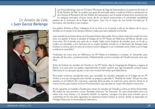 Juan Gracía Berlanga, nace en El Espino (Municipio de Vega de Espinareda) en la provincia de León, el
25 de Octubre de 1941. Su pueblo, que goza de profunda solera y tradición histórica, perteneció en
otro tiempo al Monasterio de San Andrés de Espinareda y aún le queda el dinamismo económico de
los antiguos mercados, el buen comer de de sus típicos restaurantes y la entrañable sensibilidad
piadosa de su Santuario de la Virgen del Espino. Juan fue el mayor de una familia formada por 12
hermanos: seis hombres y seis mujeres.
Sus padres, Antonio y María, trabajaron él en la mina y en el campo y ella en las labores de la casa y
también en el campo. Eran tiempos difíciles y había que sacar adelante a la familia.
Juan estudió las primeras letras en la Escuela Unitaria del pueblo. Pocos meses antes de cumplir los once
años, sus padres lo llevan a estudiar al Colegio de los PP. Paúles de Villafranca del Bierzo, donde cursa
cinco años. (En la familia, por parte de su madre, había cierta tradición de estudiar, pues un tío de su
madre era sacerdote y otro hermano de su madre también estudió en el Seminario de Astorga hasta
finalizar la carrera, pero los años de la Guerra Civil le obligaron a ser movilizado como militar y ya no llegó
a ordenarse sacerdote.)
Finalizados los cinco años en Villafranca, los PP. Paúles lo trasladaron a Limpias, en Santander, para
estudiar allí dos años, y posteriormente a Madrid donde cursó los estudios de Filosofía durante otros dos
años.
Antes de finalizar los estudios de Filosofía en los PP. Paúles, deja la Congregación Religiosa y regresa al
Bierzo, a su casa; pero sus padres, especialmente el padre, quieren que siga estudiando, aunque buena
falta hacía en su casa para ayudar a criar a los muchos hermanos que había detrás.
Para poder continuar estudiando tiene que convalidar los estudios realizados en el Colegio de los PP.
Paúles, y, una vez conseguido este trámite, se prepara y aprueba la “Reválida de Sexto”, allá por los años
sesenta, en el Instituto Gil y Carrasco; superada dicha prueba, se matricula como alumno oficial en el
mismo Centro, para realizar el Curso Preuniversitario, que aprueba sin mayor dificultad el mismo año.
Al año siguiente se traslada a Oviedo para iniciar los estudios de Filosofía y Letras en dicha Universidad.
Allí realiza los dos primeros cursos, llamados entonces “los Comunes”. En esta Universidad como sus
notas eran muy buenas y la situación familiar lo requería, consigue una beca para estudiar que la
mantendrá en los tres años siguientes en Salamanca hasta finalizar la carrera, donde se especializa en
Filología Clásica por la Universidad de Salamanca.
BERGIDUM · V ÉPOCA · Nº2
COMPAÑEROS JUBILADOS: JUAN GARCÍA BERLANGA
76
De Antolín de Cela
a Juan García Berlanga
 