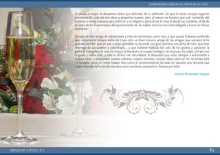 BERGIDUM · V ÉPOCA · Nº2
COMPAÑEROS JUBILADOS: ANTOLÍN DE CELA
83
Te deseo, o mejor, te deseamos todos que disfrutes de tu jubilación. Sé que lo harás, aunque seguirás
amaneciendo cada día con ideas y proyectos nuevos, pero al menos no tendrás que salir corriendo del
Instituto a media mañana para enterrar a un feligrés o para oficiar la misa el día de las Candelas, el día de
la fiesta de los Funcionarios del ayuntamiento de la ciudad, como te has visto obligado a hacer en tantas
ocasiones.
Sé que no eres amigo de adulaciones y más en momentos como éste, y que quizás hubieses preferido
que únicamente hubiese dicho de ti que eres un buen músico; amigo de tus amigos; que siempre te ha
gustado escribir; que en ese cuerpo grandote se esconde una gran persona con alma de niño; que eres
enemigo de zascandiles y calandrajos;… y que hubiese hablado tan solo de tus gustos y pasiones: la
pastoral evangélica, el cine, la música, la literatura, el ensayo teológico, las lecturas, los viajes, el trato con
la gente y sobre todo, y esto lo afirmo con rotundidad, lo dispuesto que estás siempre a enfrentarte a
nuevos retos, a emprender nuevos caminos, nuevos servicios, nuevas obras; pero en fin, no tomes esta
mi laudatio como un mero halago sino como el reconocimiento de todo un claustro que durante casi
cuatro décadas te ha tenido siempre como excelente compañero. Gracias por todo.
Vicente Fernández Vázquez
 