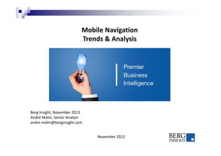 Mobile Navigation
Trends & Analysis
Berg Insight, November 2012
André Malm, Senior Analyst
andre.malm@berginsight.com
November 2012
 