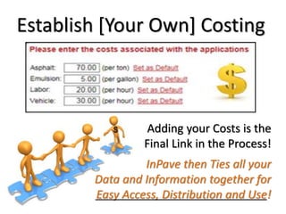 Establish [Your Own] Costing
Adding your Costs is the
Final Link in the Process!
InPave then Ties all your
Data and Information together for
Easy Access, Distribution and Use!
 