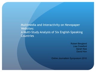  
 
Multimedia and Interactivity on Newspaper
Websites:
A Multi-Study Analysis of Six English-Speaking
Countries
Robert Be...