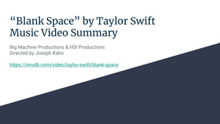 “Blank Space” by Taylor Swift
Music Video Summary
Big Machine Productions & HSI Productions
Directed by Joseph Kahn
https://imvdb.com/video/taylor-swift/blank-space
 