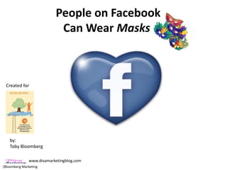 People on Facebook
                            Can Wear Masks



  Created for




    by:
    Toby Bloomberg

               www.divamarketingblog.com
|Bloomberg Marketing
 