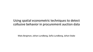 Using spatial econometric techniques to detect
collusive behavior in procurement auction data
Mats Bergman, Johan Lundberg, Sofia Lundberg, Johan Stake
 