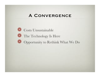 A Convergence

!   Costs Unsustainable 
!   The Technology Is Here
!   Opportunity to Rethink What We Do 
 