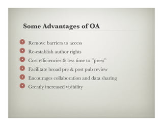Some Advantages of OA

!     Remove barriers to access
!     Re-establish author rights
!     Cost efﬁciencies  less time to ”press”
!     Facilitate broad pre  post pub review
!     Encourages collaboration and data sharing 
!     Greatly increased visibility
 