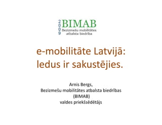 e-mobilitāte Latvijā:
ledus ir sakustējies.
Arnis Bergs,
Bezizmešu mobilitātes atbalsta biedrības
(BIMAB)
valdes priekšsēdētājs
 