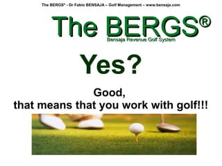 The BERGS®
- Dr Fabio BENSAJA – Golf Management – www.bensaja.com
Yes?
Good,
that means that you work with golf!!!
The BER...